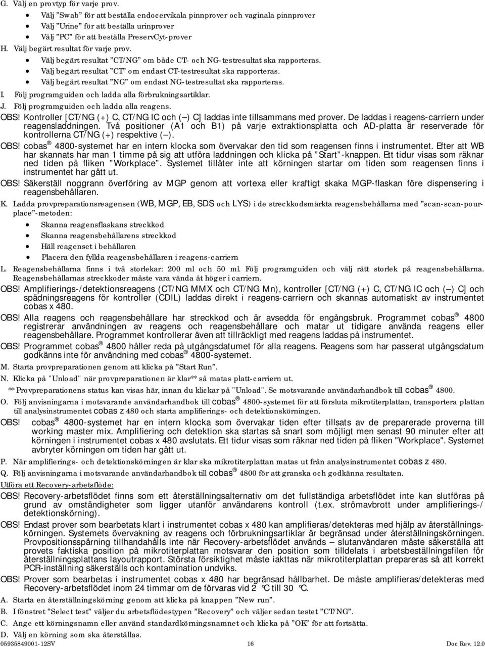 Välj begärt resultat NG om endast NG-testresultat ska rapporteras. I. Följ programguiden och ladda alla förbrukningsartiklar. J. Följ programguiden och ladda alla reagens. OBS!