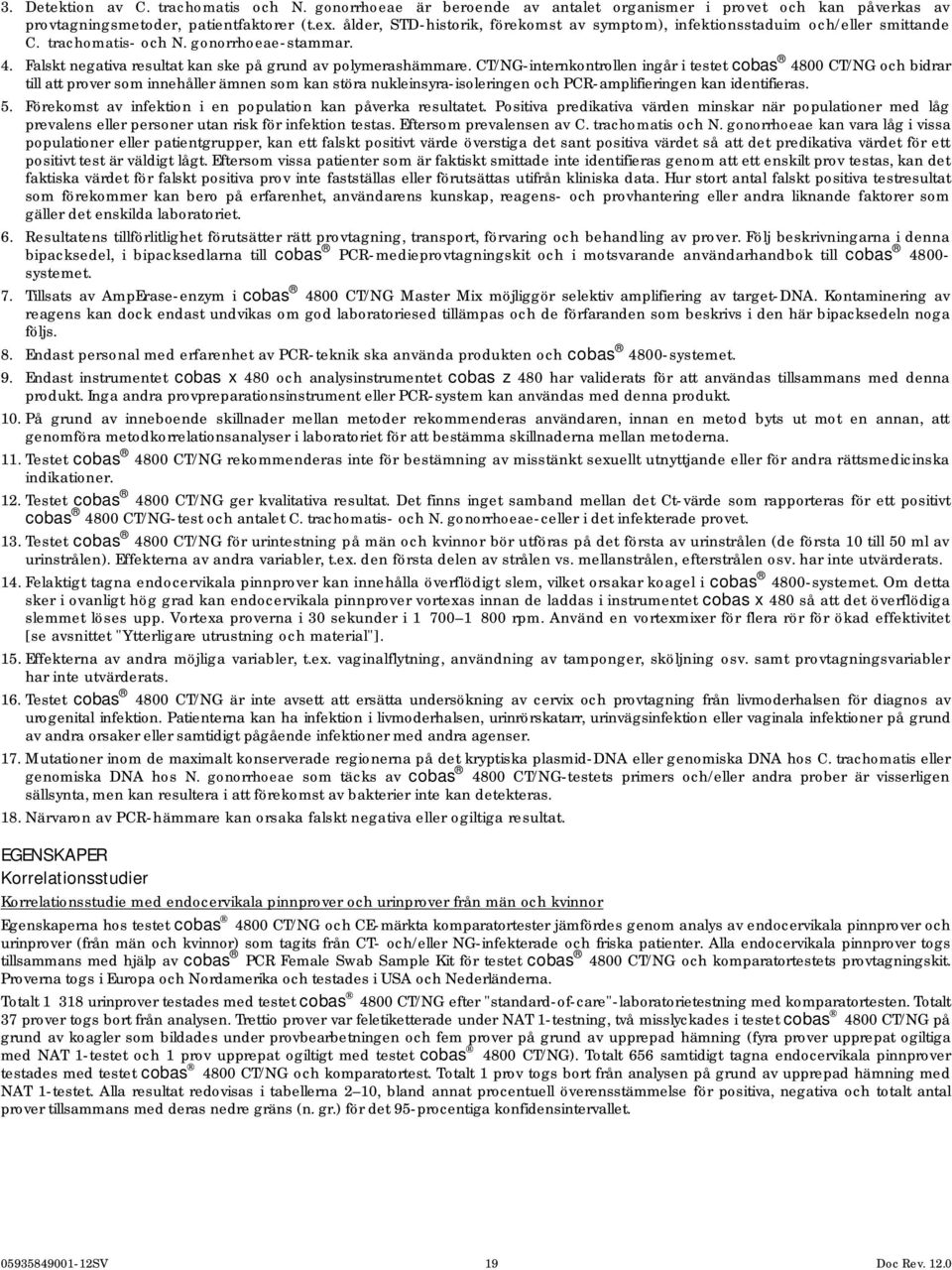 CT/NG-internkontrollen ingår i testet cobas 4800 CT/NG och bidrar till att prover som innehåller ämnen som kan störa nukleinsyra-isoleringen och PCR-amplifieringen kan identifieras. 5.