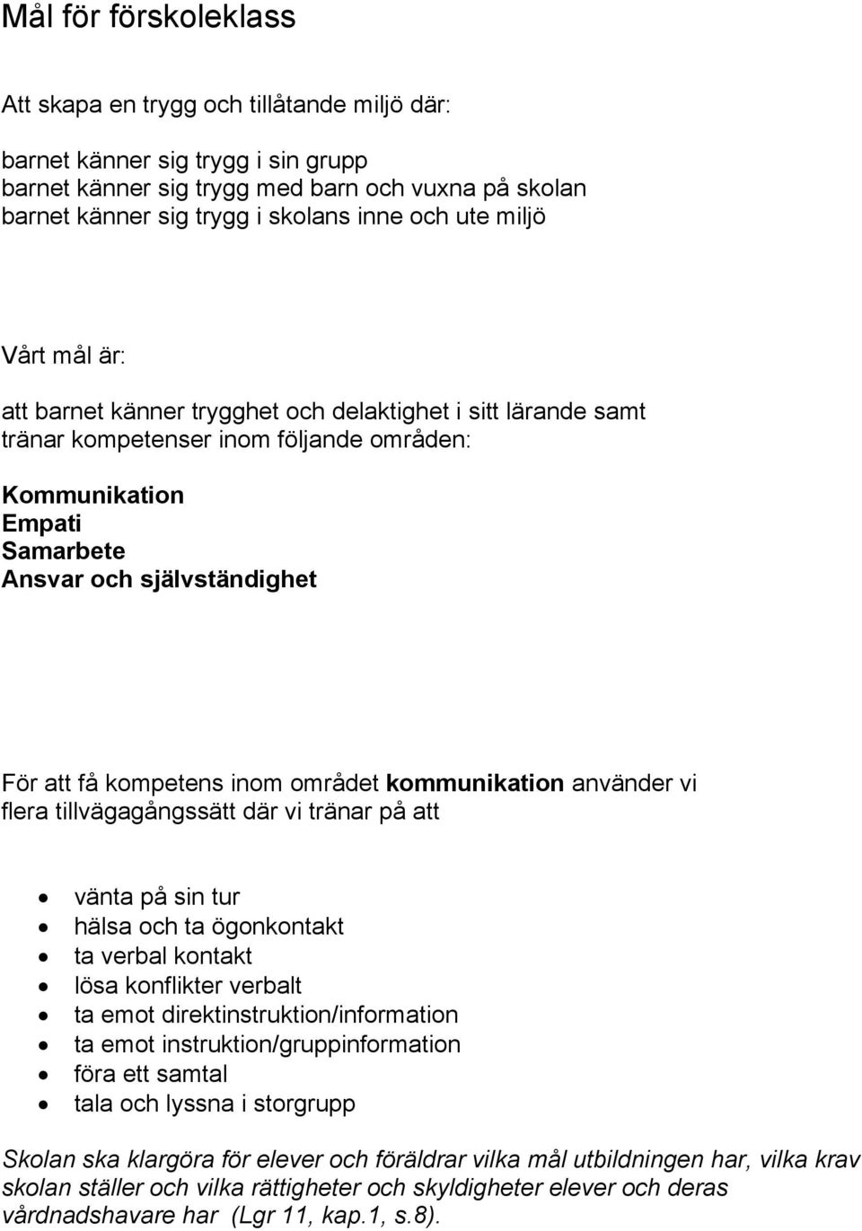 kompetens inom området kommunikation använder vi flera tillvägagångssätt där vi tränar på att vänta på sin tur hälsa och ta ögonkontakt ta verbal kontakt lösa konflikter verbalt ta emot