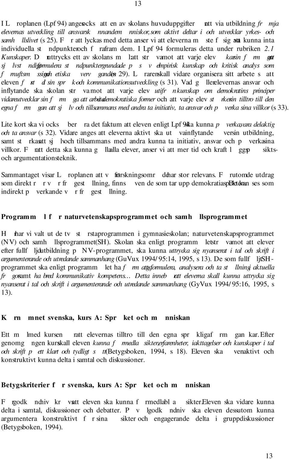 Dr uttrycks ett av skolans ml: att strva mot att varje elev kar sin frmga att sjlvstndigt formulera stndpunkter grundade p svl empirisk kunskap och kritisk analys som frnuftsmssiga och etiska