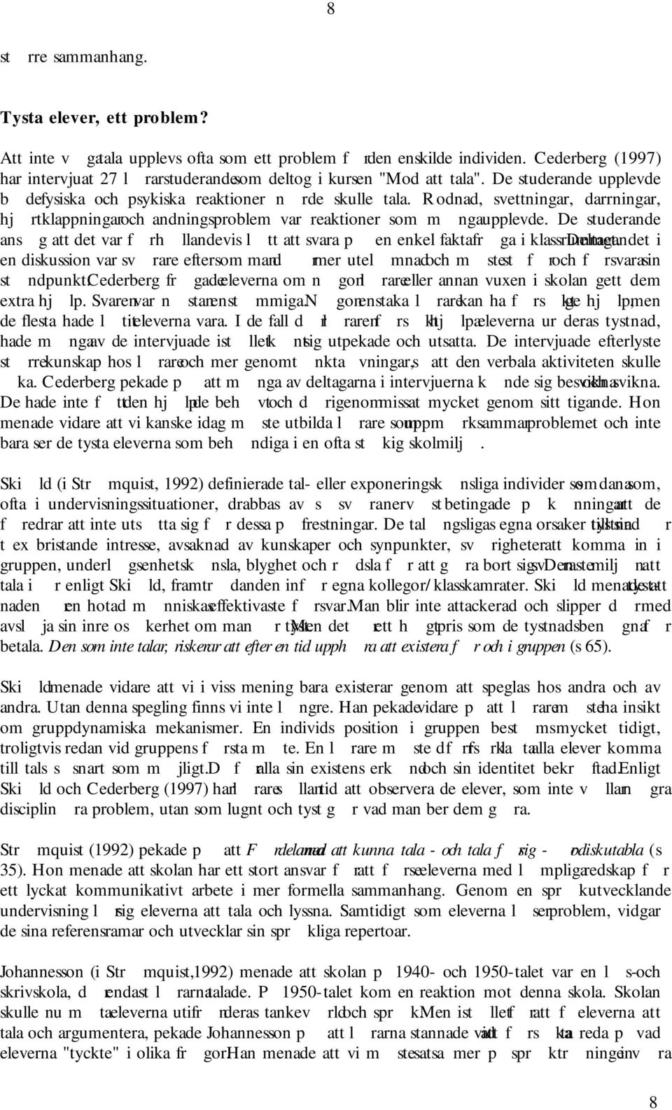 Rodnad, svettningar, darrningar, hjrtklappningar och andningsproblem var reaktioner som mnga upplevde. De studerande ansg att det var frhllandevis ltt att svara p en enkel faktafrga i klassrummet.