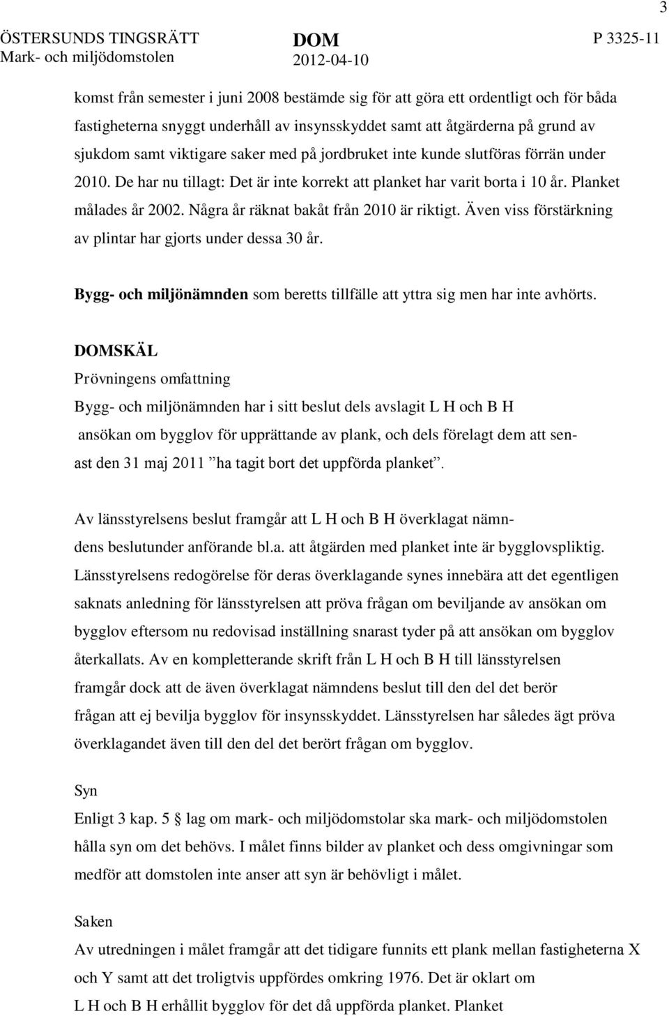 Några år räknat bakåt från 2010 är riktigt. Även viss förstärkning av plintar har gjorts under dessa 30 år. Bygg- och miljönämnden som beretts tillfälle att yttra sig men har inte avhörts.