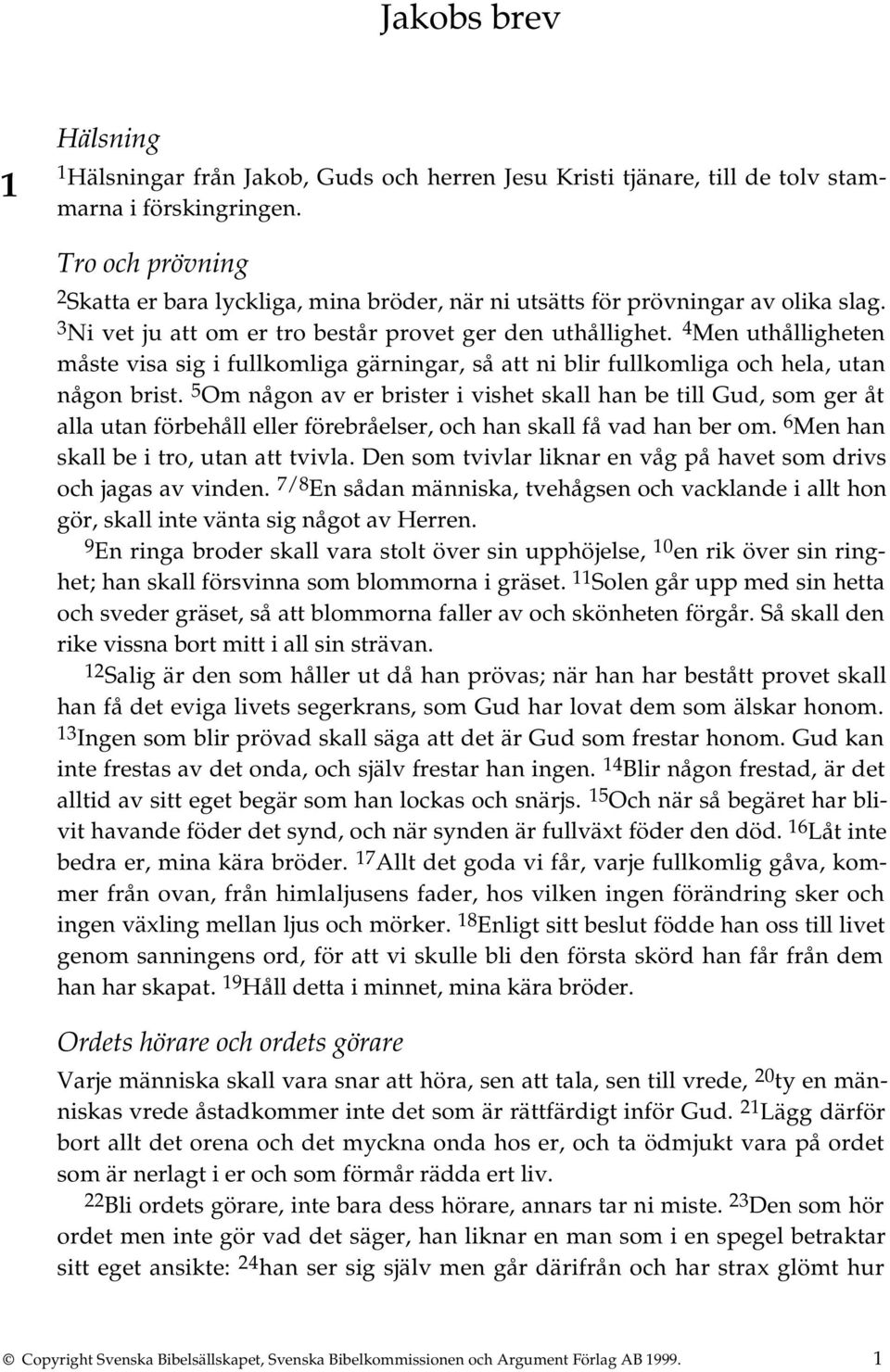 4 Men uthålligheten måste visa sig i fullkomliga gärningar, så att ni blir fullkomliga och hela, utan någon brist.