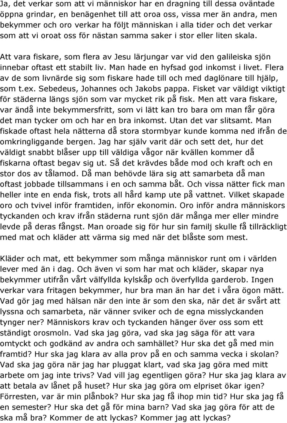 Man hade en hyfsad god inkomst i livet. Flera av de som livnärde sig som fiskare hade till och med daglönare till hjälp, som t.ex. Sebedeus, Johannes och Jakobs pappa.