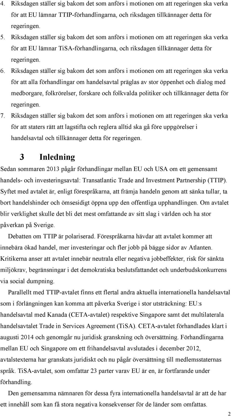 Riksdagen ställer sig bakom det som anförs i motionen om att regeringen ska verka för att alla förhandlingar om handelsavtal präglas av stor öppenhet och dialog med medborgare, folkrörelser, forskare