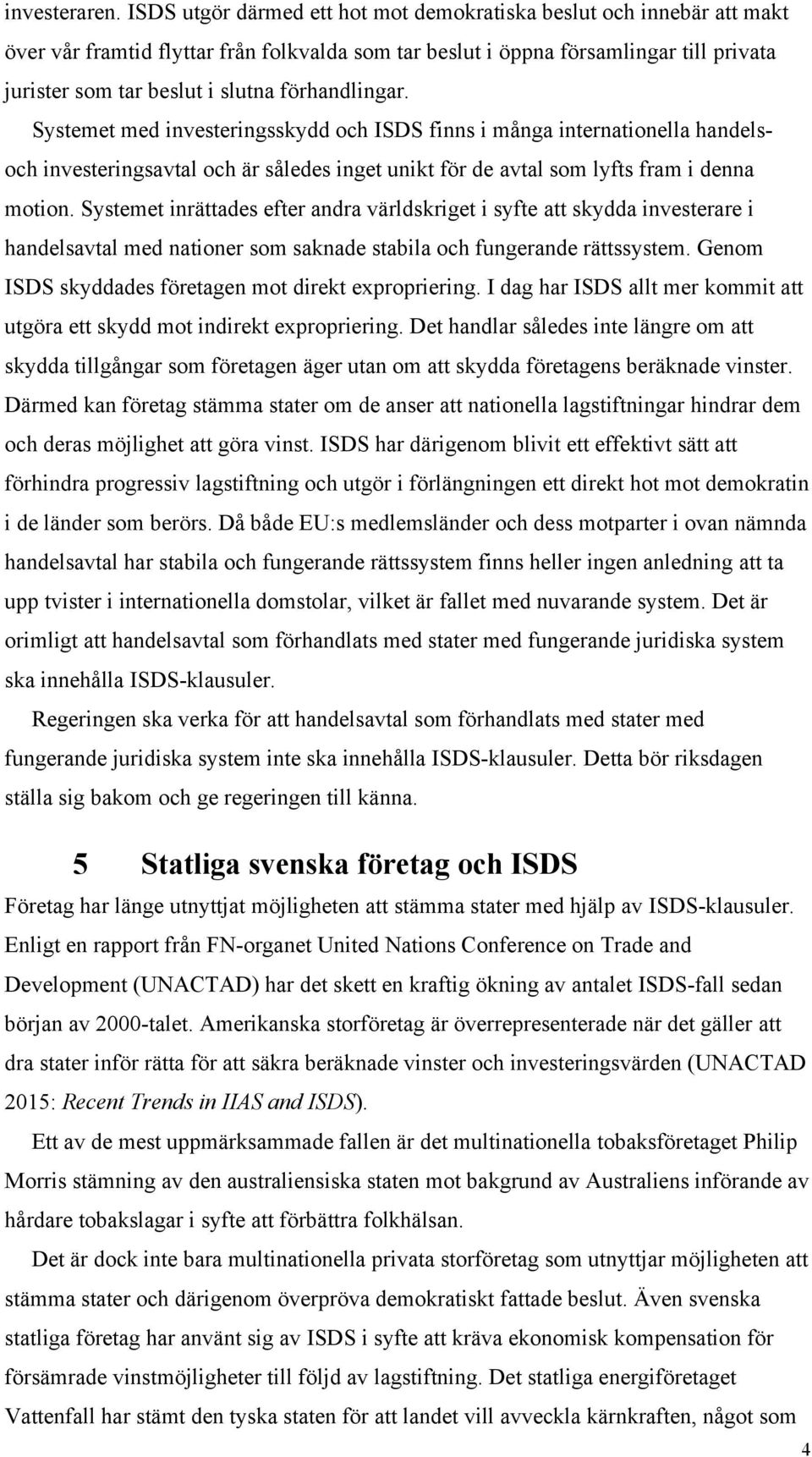 förhandlingar. Systemet med investeringsskydd och ISDS finns i många internationella handelsoch investeringsavtal och är således inget unikt för de avtal som lyfts fram i denna motion.