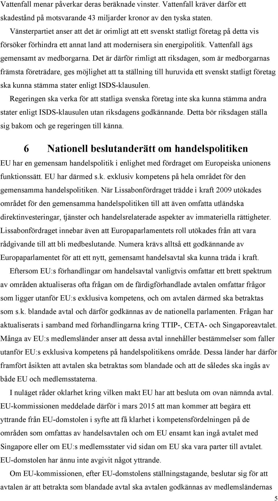 Det är därför rimligt att riksdagen, som är medborgarnas främsta företrädare, ges möjlighet att ta ställning till huruvida ett svenskt statligt företag ska kunna stämma stater enligt ISDS-klausulen.