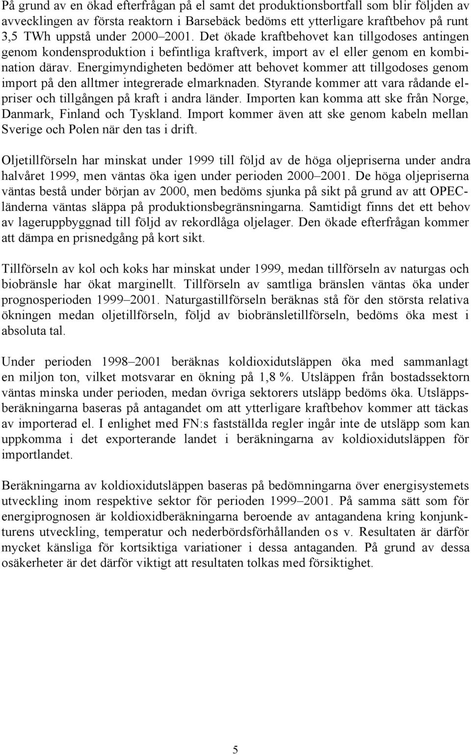 Energimyndigheten bedömer att behovet kommer att tillgodoses genom import på den alltmer integrerade elmarknaden. Styrande kommer att vara rådande elpriser och tillgången på kraft i andra länder.