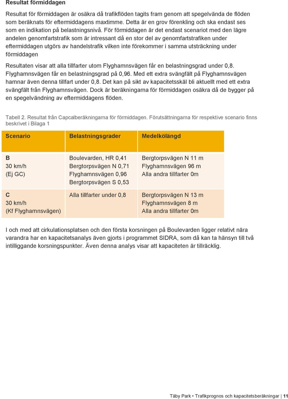 För förmiddagen är det endast scenariot med den lägre andelen genomfartstrafik som är intressant då en stor del av genomfartstrafiken under eftermiddagen utgörs av handelstrafik vilken inte