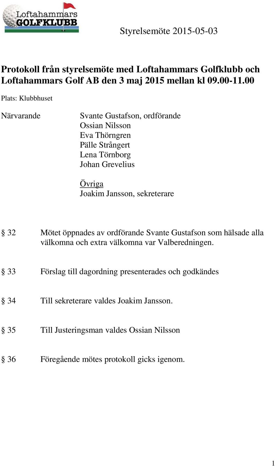 Joakim Jansson, sekreterare 32 Mötet öppnades av ordförande Svante Gustafson som hälsade alla välkomna och extra välkomna var Valberedningen.