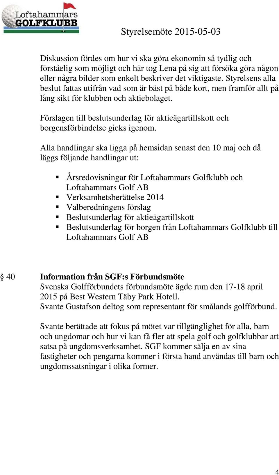 Förslagen till beslutsunderlag för aktieägartillskott och borgensförbindelse gicks igenom.