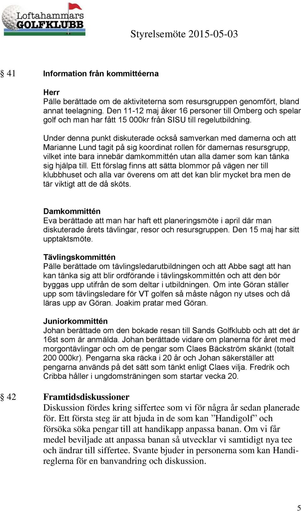 Under denna punkt diskuterade också samverkan med damerna och att Marianne Lund tagit på sig koordinat rollen för damernas resursgrupp, vilket inte bara innebär damkommittén utan alla damer som kan