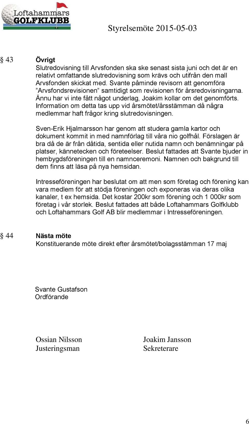 Information om detta tas upp vid årsmötet/årsstämman då några medlemmar haft frågor kring slutredovisningen.