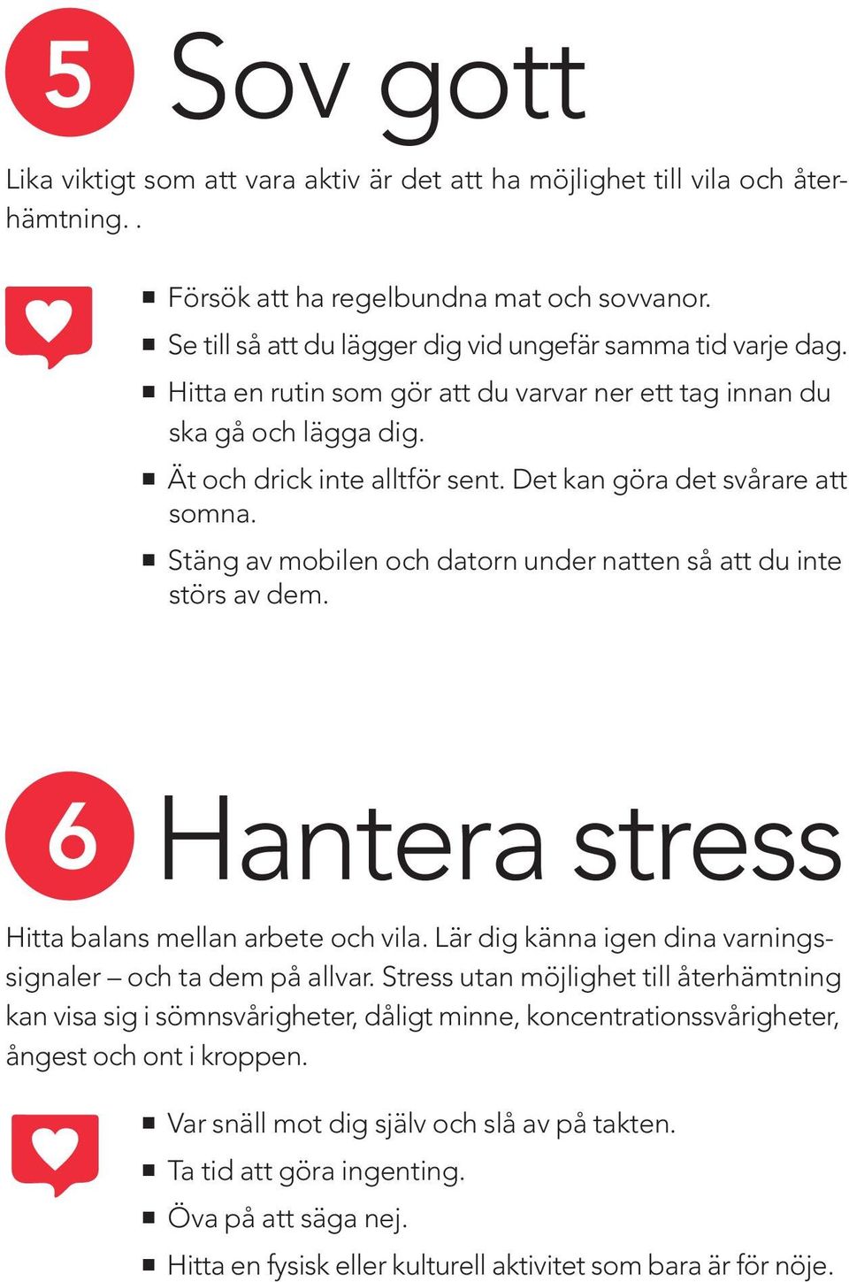 Det kan göra det svårare att somna. Stäng av mobilen och datorn under natten så att du inte störs av dem. 6 Hantera stress Hitta balans mellan arbete och vila.