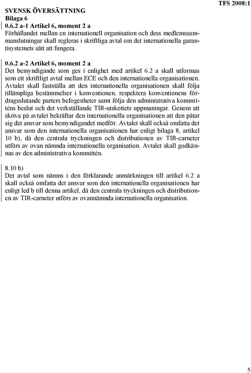 fungera. TFS 2008:1 0.6.2 a-2 Artikel 6, moment 2 a Det bemyndigande som ges i enlighet med artikel 6.2 a skall utformas som ett skriftligt avtal mellan ECE och den internationella organisationen.