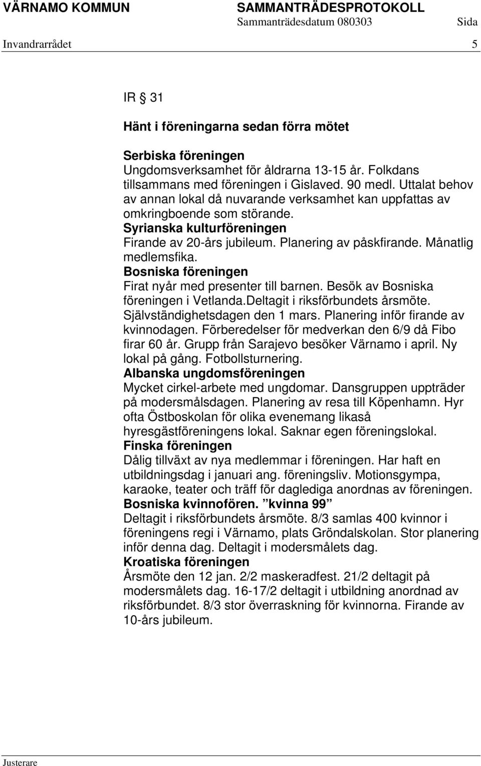 Bosniska föreningen Firat nyår med presenter till barnen. Besök av Bosniska föreningen i Vetlanda.Deltagit i riksförbundets årsmöte. Självständighetsdagen den 1 mars.