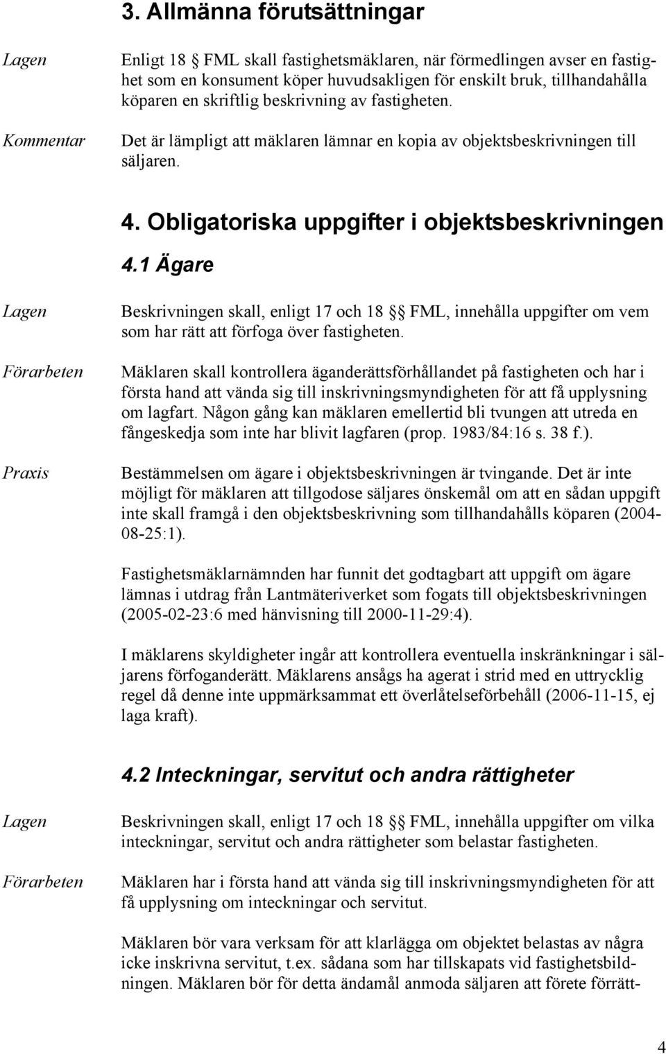 1 Ägare Förarbeten Beskrivningen skall, enligt 17 och 18 FML, innehålla uppgifter om vem som har rätt att förfoga över fastigheten.