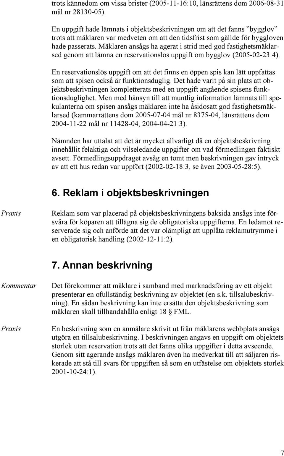 Mäklaren ansågs ha agerat i strid med god fastighetsmäklarsed genom att lämna en reservationslös uppgift om bygglov (2005-02-23:4).