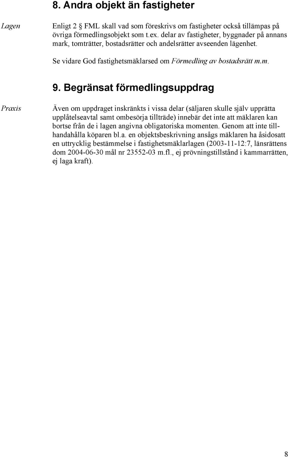 Begränsat förmedlingsuppdrag Även om uppdraget inskränkts i vissa delar (säljaren skulle själv upprätta upplåtelseavtal samt ombesörja tillträde) innebär det inte att mäklaren kan bortse från de i