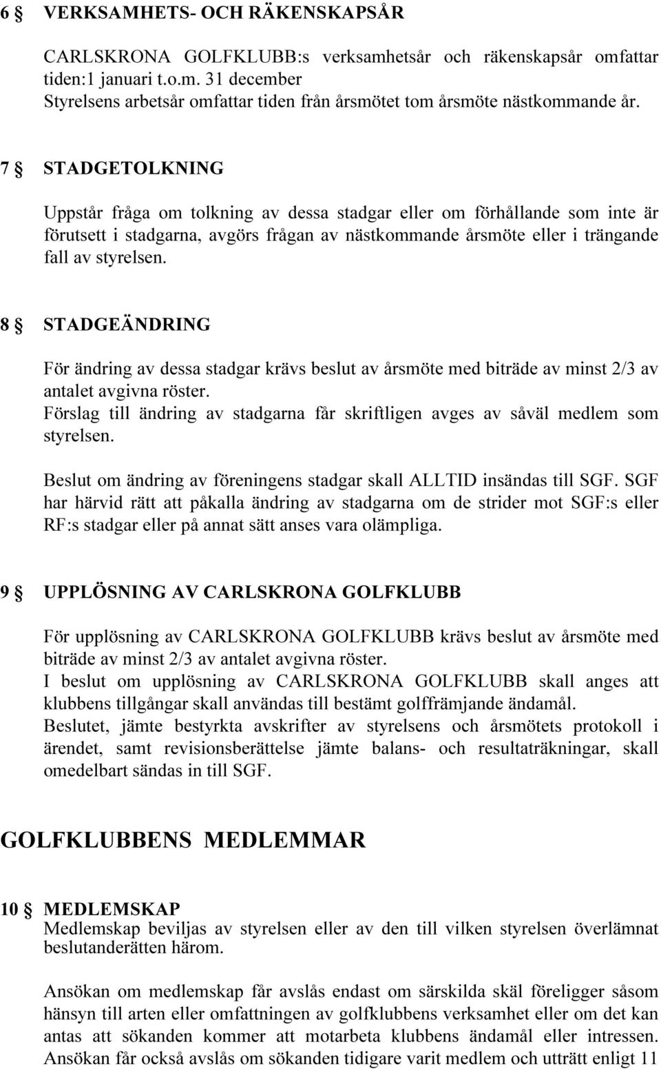 8 STADGEÄNDRING För ändring av dessa stadgar krävs beslut av årsmöte med biträde av minst 2/3 av antalet avgivna röster.