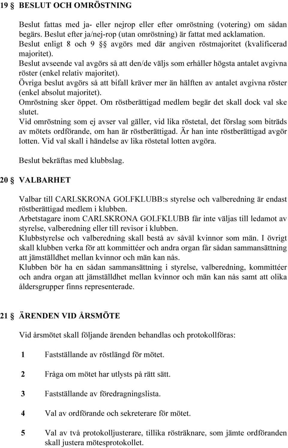 Beslut avseende val avgörs så att den/de väljs som erhåller högsta antalet avgivna röster (enkel relativ majoritet).