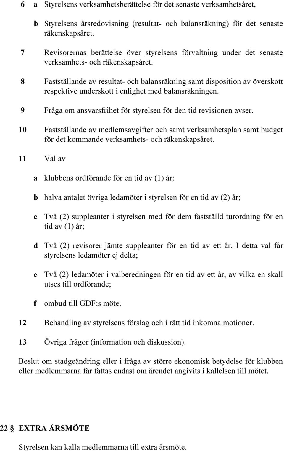 8 Fastställande av resultat- och balansräkning samt disposition av överskott respektive underskott i enlighet med balansräkningen. 9 Fråga om ansvarsfrihet för styrelsen för den tid revisionen avser.