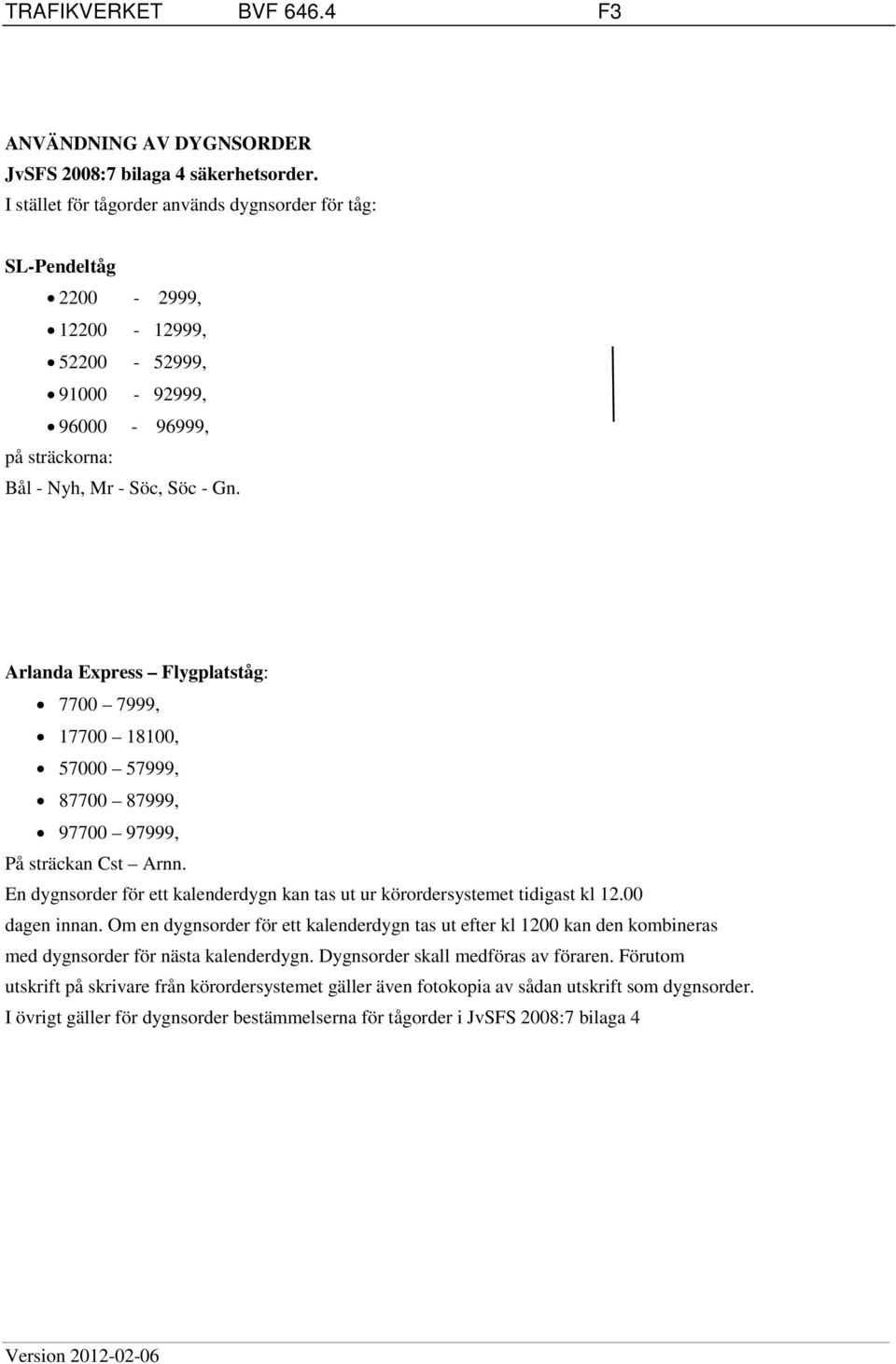 Arlanda Express Flygplatståg: 7700 7999, 17700 18100, 57000 57999, 87700 87999, 97700 97999, På sträckan Cst Arnn. En dygnsorder för ett kalenderdygn kan tas ut ur körordersystemet tidigast kl 12.