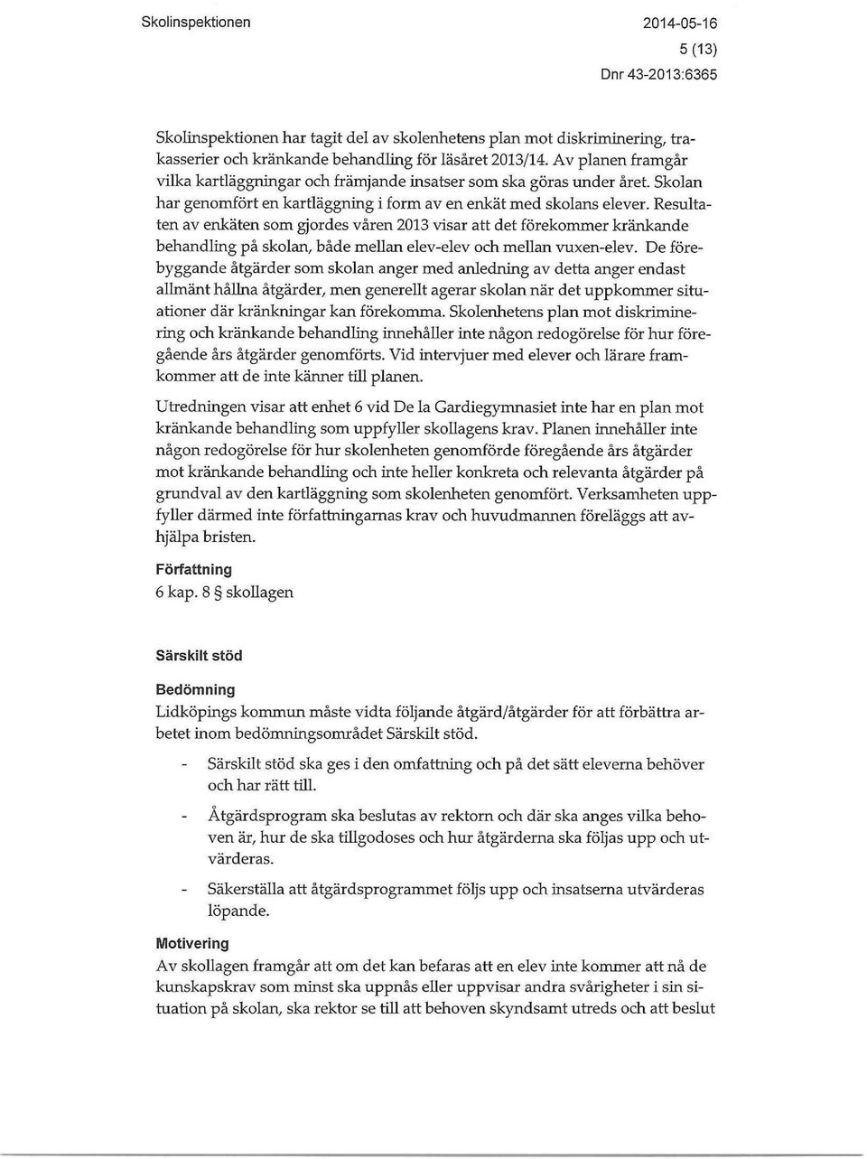 Resultaten av enkäten som gjordes våren 2013 visar att det förekommer kränkande behandling på skolan, både mellan elev-elev och mellan vuxen-elev.