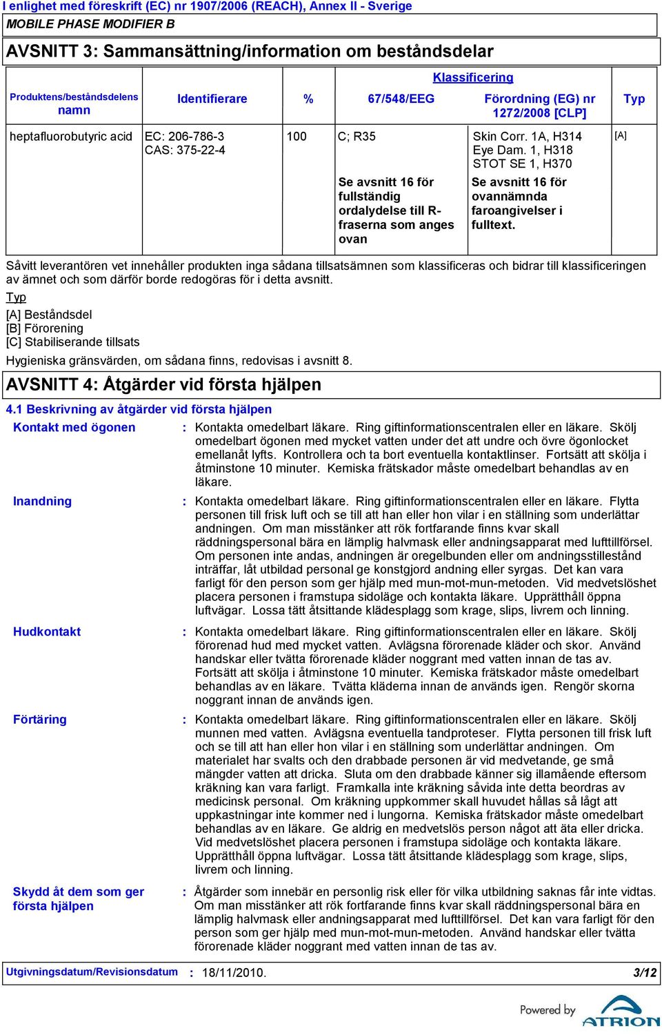 1, H318 STOT SE 1, H370 Se avsnitt 16 för fullständig ordalydelse till R- fraserna som anges ovan Klassificering Se avsnitt 16 för ovannämnda faroangivelser i fulltext.