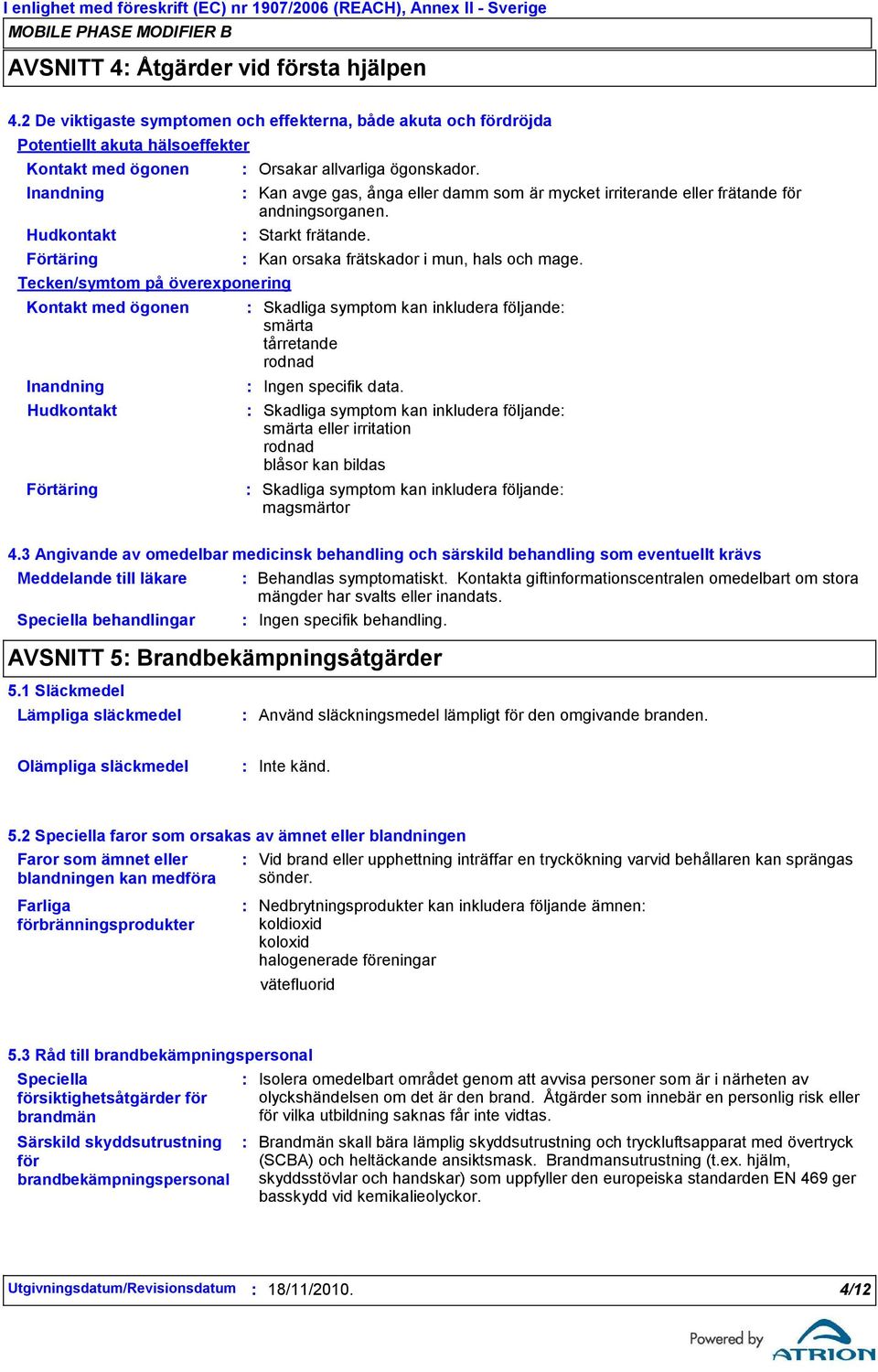 Inandning Hudkontakt Förtäring Kan avge gas, ånga eller damm som är mycket irriterande eller frätande för andningsorganen. Starkt frätande. Orsakar allvarliga ögonskador.