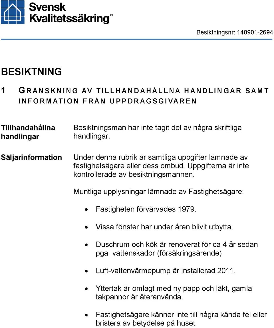 Uppgifterna är inte kontrollerade av besiktningsmannen. Muntliga upplysningar lämnade av Fastighetsägare: Fastigheten förvärvades 1979. Vissa fönster har under åren blivit utbytta.