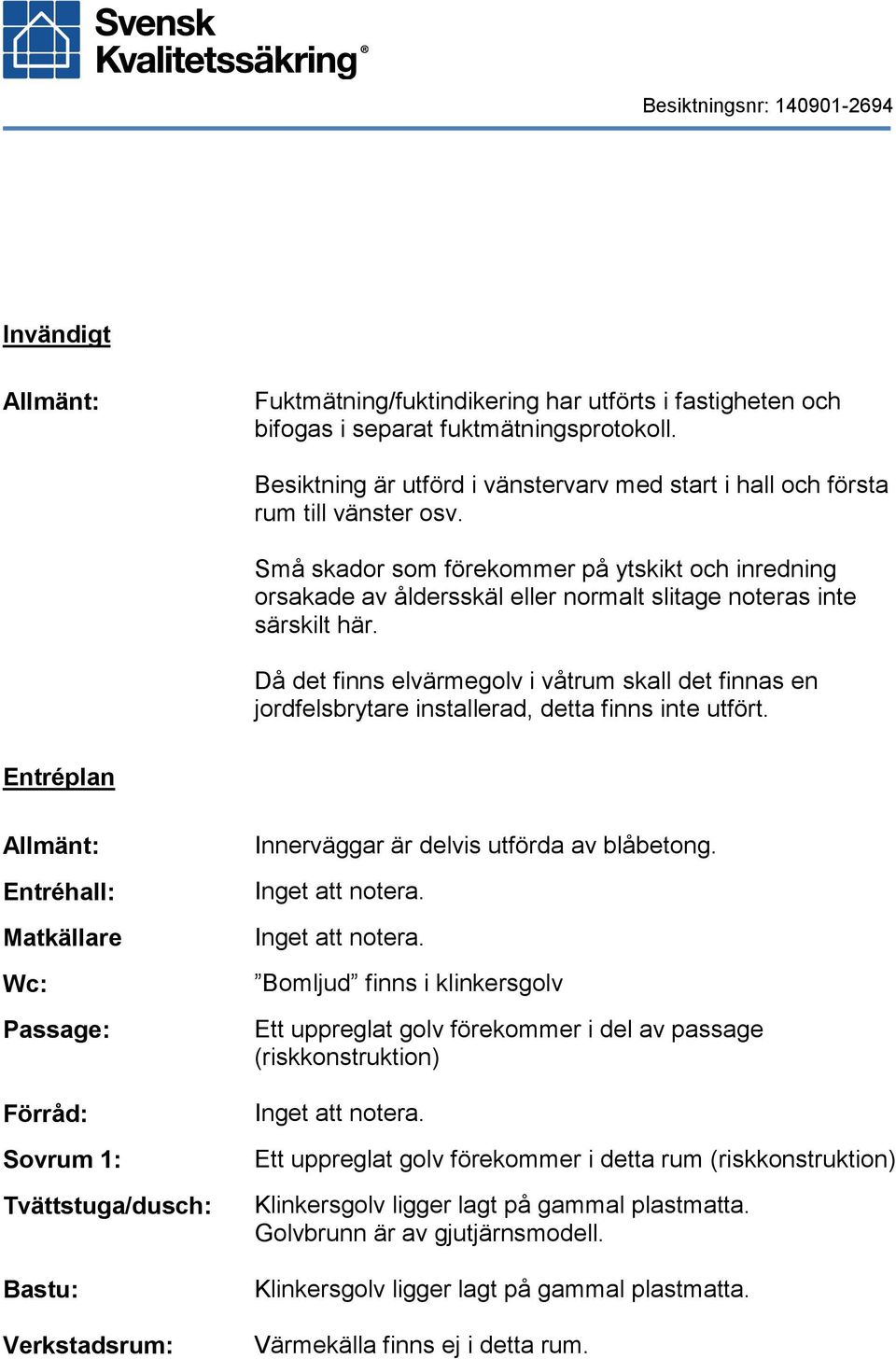 Små skador som förekommer på ytskikt och inredning orsakade av åldersskäl eller normalt slitage noteras inte särskilt här.