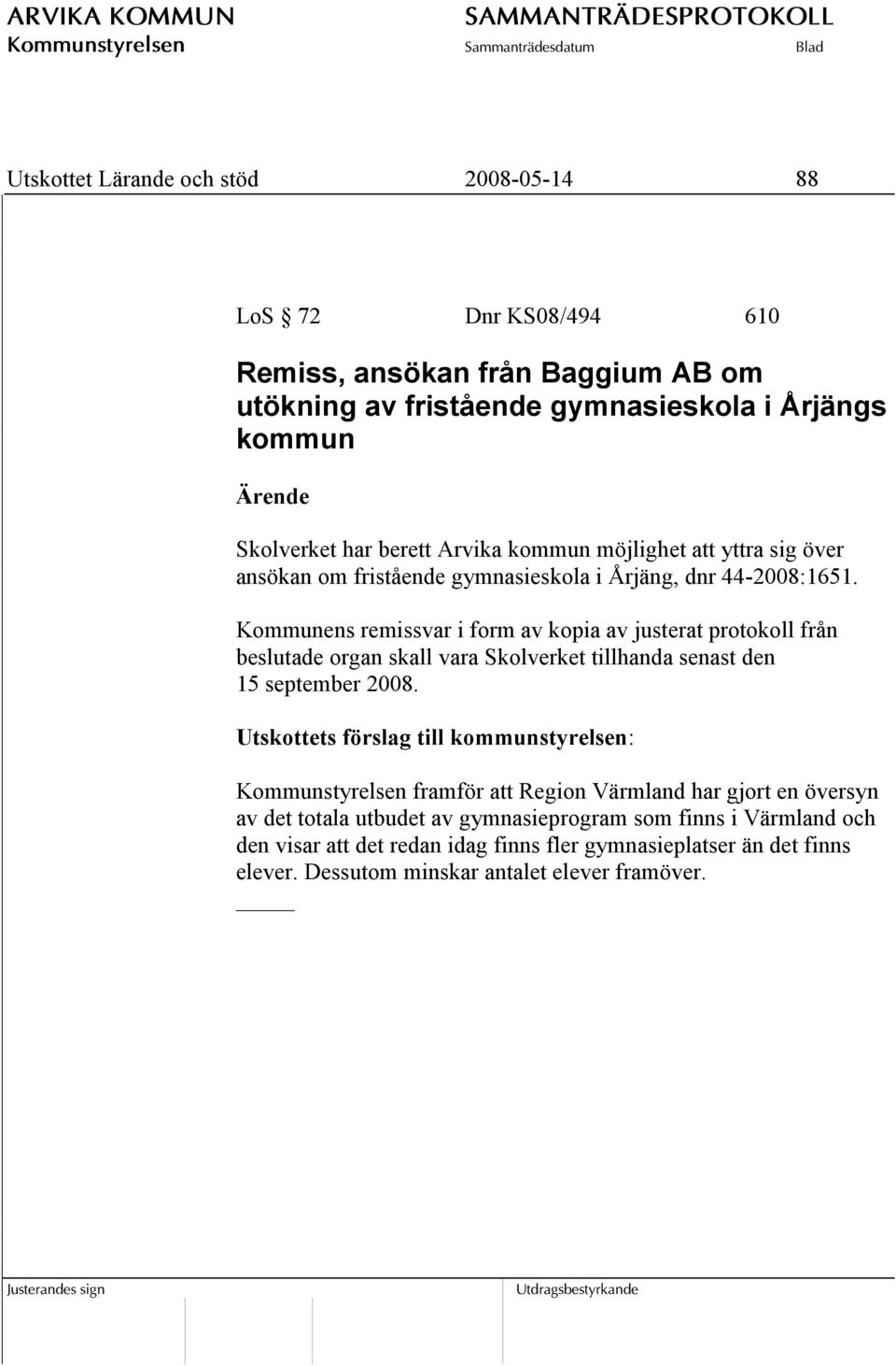 Kommunens remissvar i form av kopia av justerat protokoll från beslutade organ skall vara Skolverket tillhanda senast den 15 september 2008.