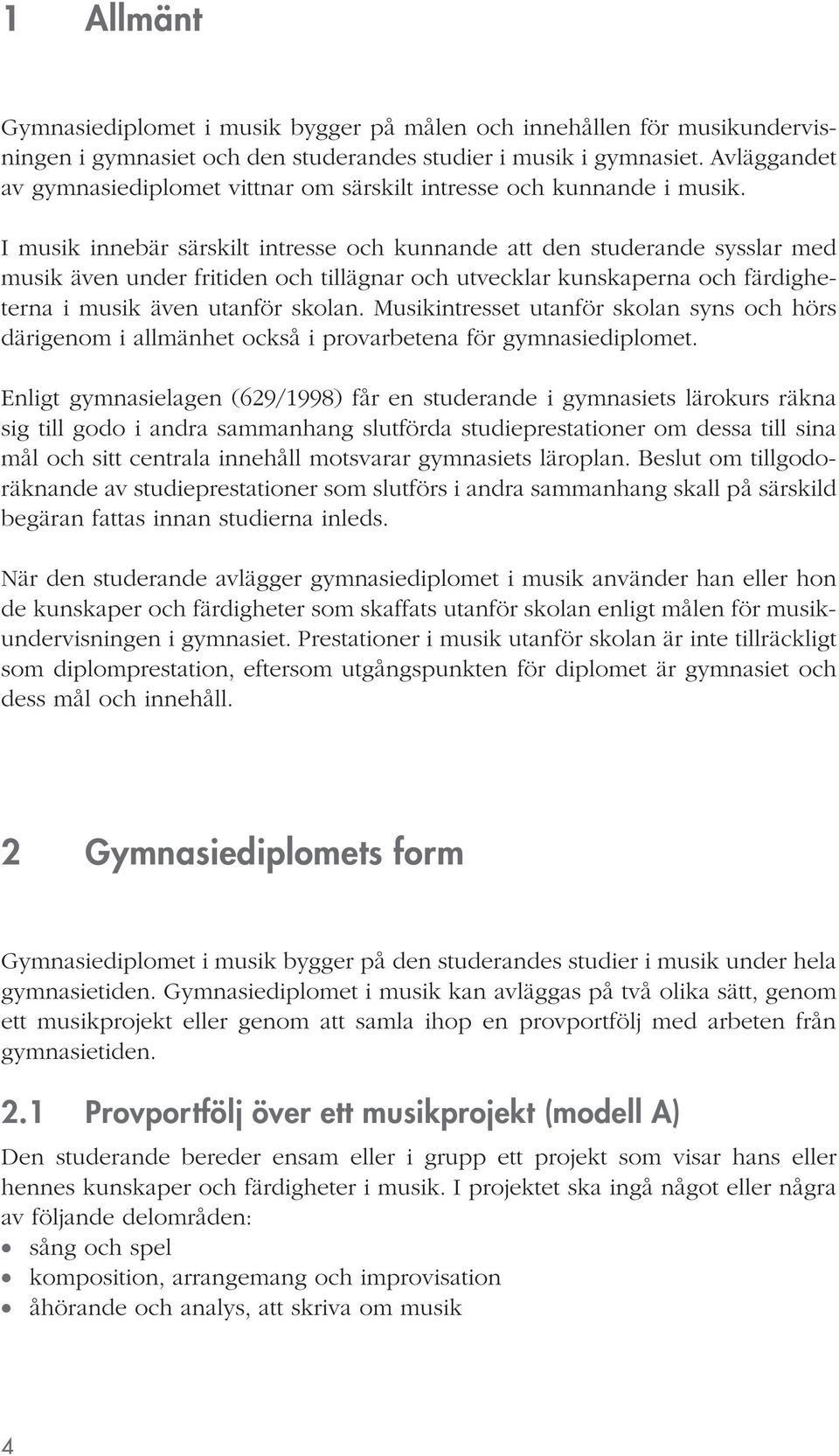 I musik innebär särskilt intresse och kunnande att den studerande sysslar med musik även under fritiden och tillägnar och utvecklar kunskaperna och färdigheterna i musik även utanför skolan.