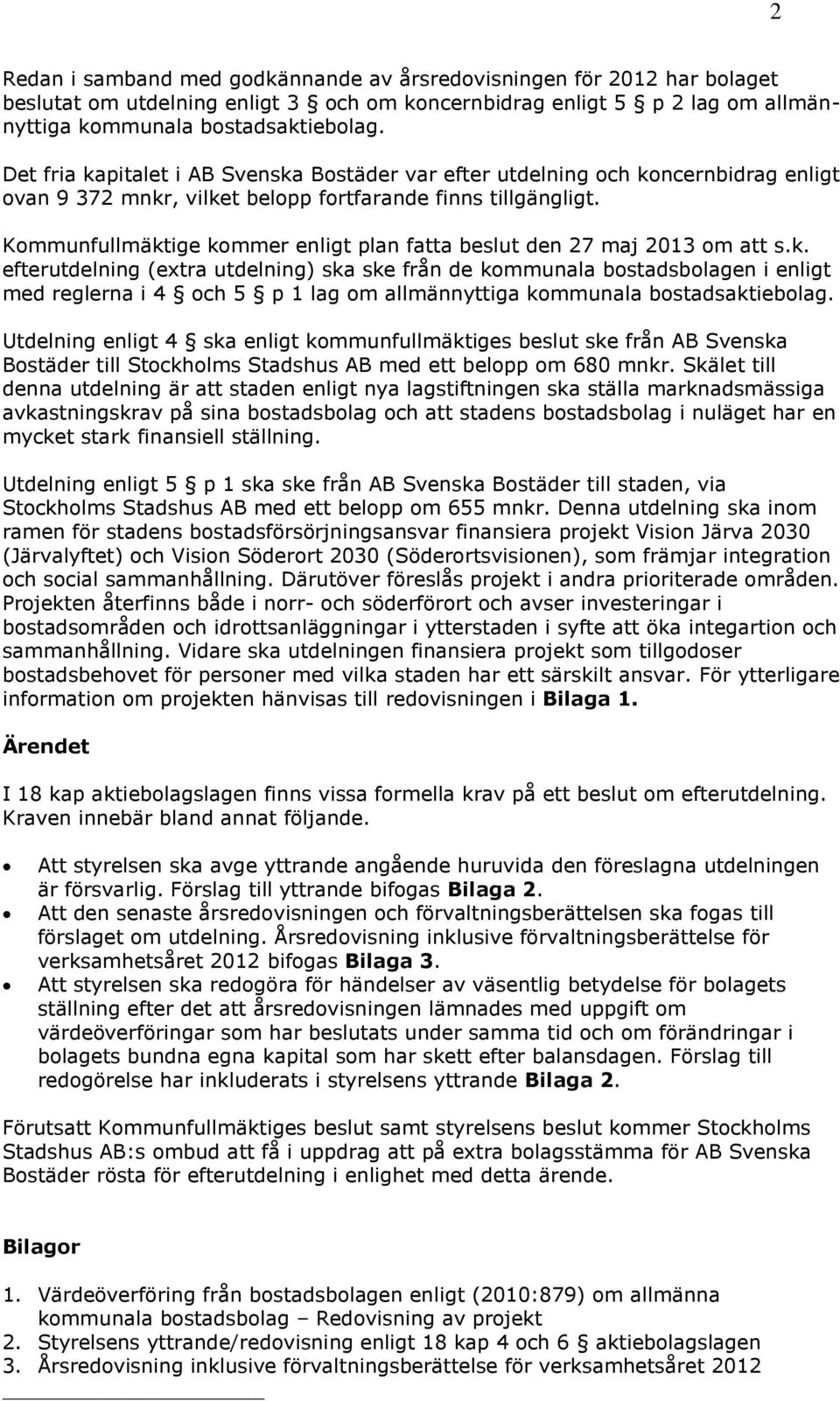 Kommunfullmäktige kommer enligt plan fatta beslut den 27 maj 2013 om att s.k. efterutdelning (extra utdelning) ska ske från de kommunala bostadsbolagen i enligt med reglerna i 4 och 5 p 1 lag om allmännyttiga kommunala bostadsaktiebolag.