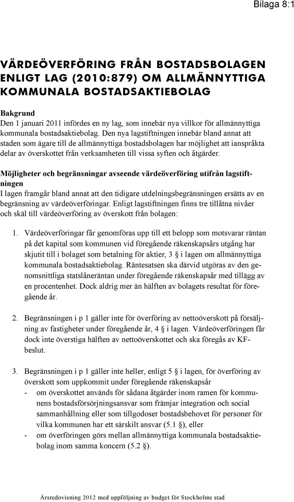 Den nya lagstiftningen innebär bland annat att staden som ägare till de allmännyttiga bostadsbolagen har möjlighet att ianspråkta delar av överskottet från verksamheten till vissa syften och åtgärder.