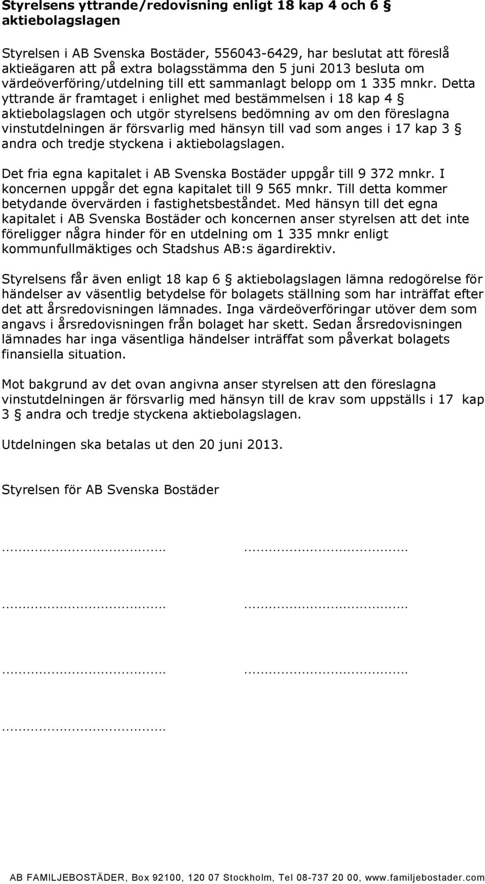 Detta yttrande är framtaget i enlighet med bestämmelsen i 18 kap 4 aktiebolagslagen och utgör styrelsens bedömning av om den föreslagna vinstutdelningen är försvarlig med hänsyn till vad som anges i