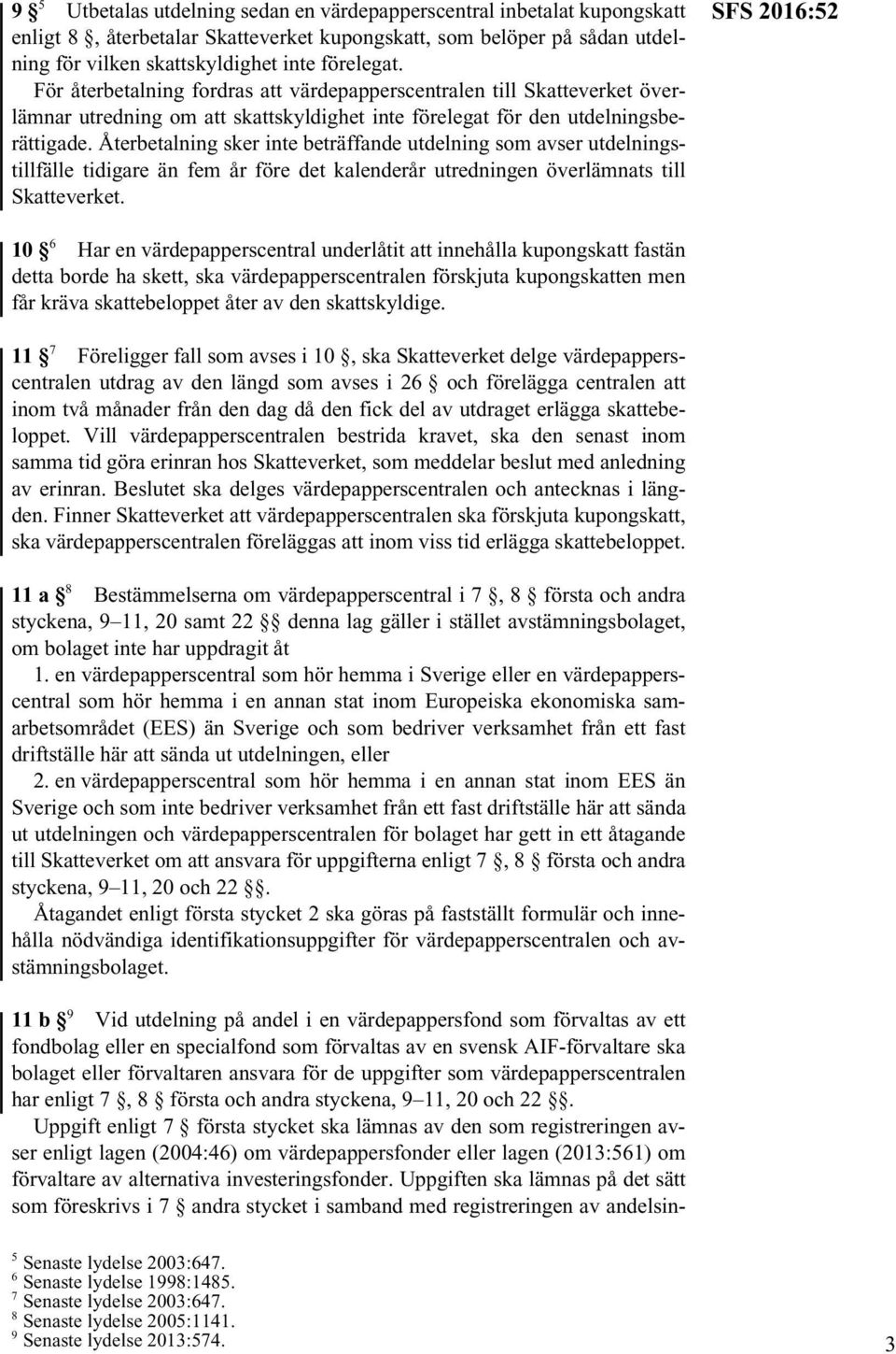 Återbetalning sker inte beträffande utdelning som avser utdelningstillfälle tidigare än fem år före det kalenderår utredningen överlämnats till Skatteverket.