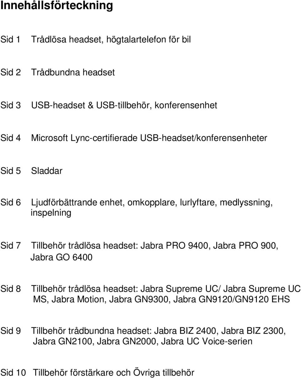 headset: Jabra PRO 9400, Jabra PRO 900, Jabra GO 6400 Sid 8 Tillbehör trådlösa headset: Jabra Supreme UC/ Jabra Supreme UC MS, Jabra Motion, Jabra GN9300, Jabra