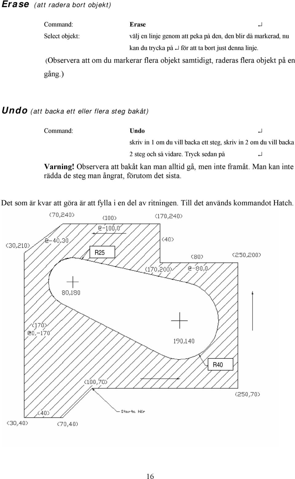 ) Undo (att backa ett eller flera steg bakåt) Command: Undo skriv in 1 om du vill backa ett steg, skriv in 2 om du vill backa 2 steg och så vidare.