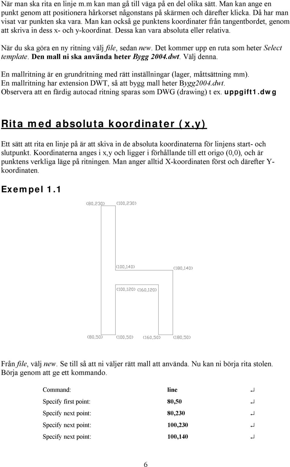 När du ska göra en ny ritning välj file, sedan new. Det kommer upp en ruta som heter Select template. Den mall ni ska använda heter Bygg 2004.dwt. Välj denna.