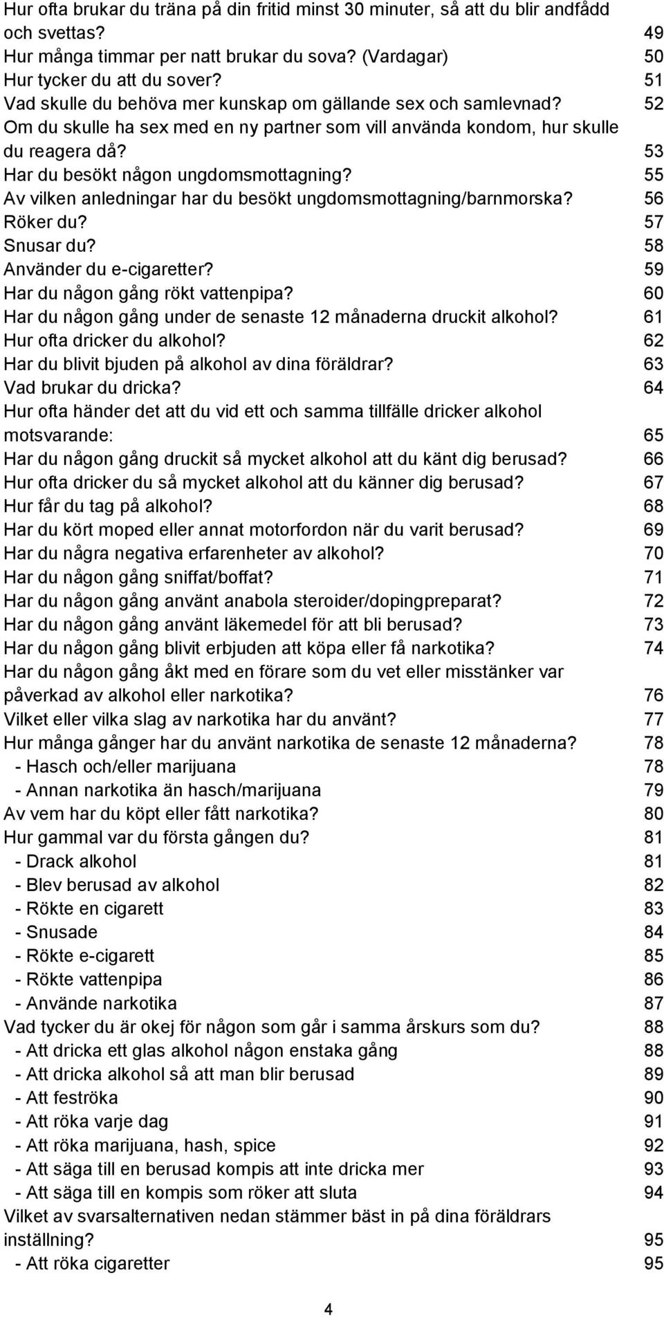 55 Av vilken anledningar har du besökt ungdomsmottagning/barnmorska? 56 Röker du? 57 Snusar du? 58 Använder du e-cigaretter? 59 Har du någon gång rökt vattenpipa?