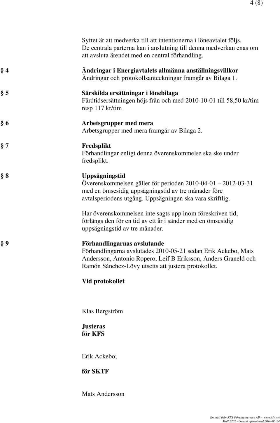 5 Särskilda ersättningar i lönebilaga Färdtidsersättningen höjs från och med 2010-10-01 till 58,50 kr/tim resp 117 kr/tim 6 Arbetsgrupper med mera Arbetsgrupper med mera framgår av Bilaga 2.