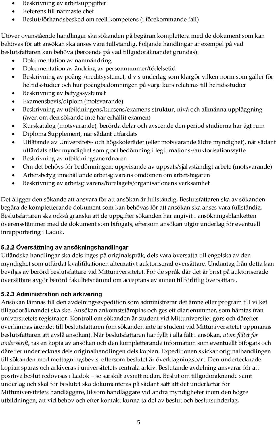 Följande handlingar är exempel på vad beslutsfattaren kan behöva (beroende på vad tillgodoräknandet grundas): Dokumentation av namnändring Dokumentation av ändring av personnummer/födelsetid