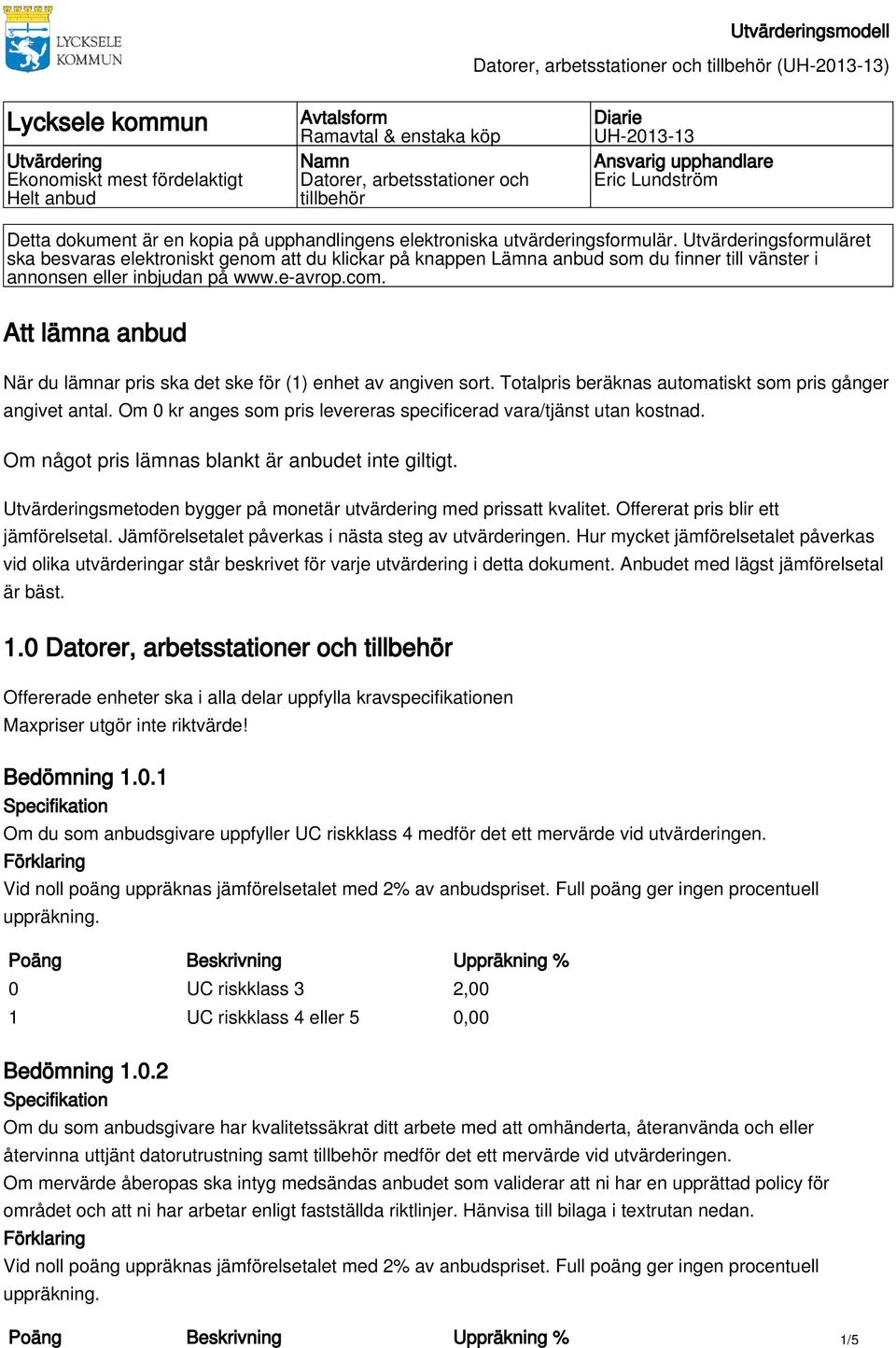 Utvärderingsformuläret ska besvaras elektroniskt genom att du klickar på knappen Lämna anbud som du finner till vänster i annonsen eller inbjudan på www.e-avrop.com.