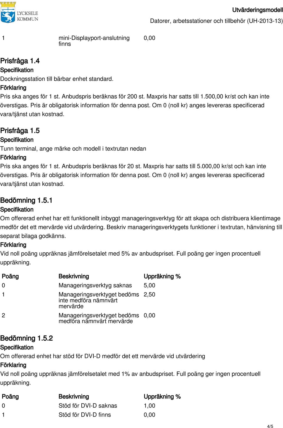 00 kr/st och kan inte Bedömning 1.5.1 Om offererad enhet har ett funktionellt inbyggt manageringsverktyg för att skapa och distribuera klientimage medför det ett mervärde vid utvärdering.