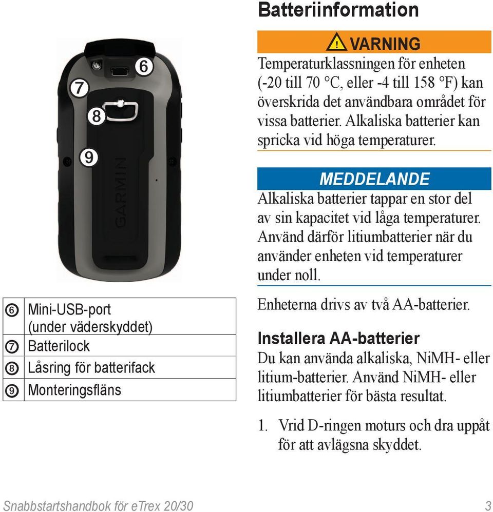 meddelande Alkaliska batterier tappar en stor del av sin kapacitet vid låga temperaturer. Använd därför litiumbatterier när du använder enheten vid temperaturer under noll.