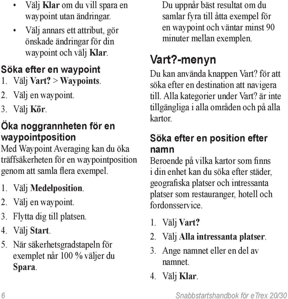 2. Välj en waypoint. 3. Flytta dig till platsen. 4. Välj Start. 5. När säkerhetsgradstapeln för exemplet når 100 % väljer du Spara.