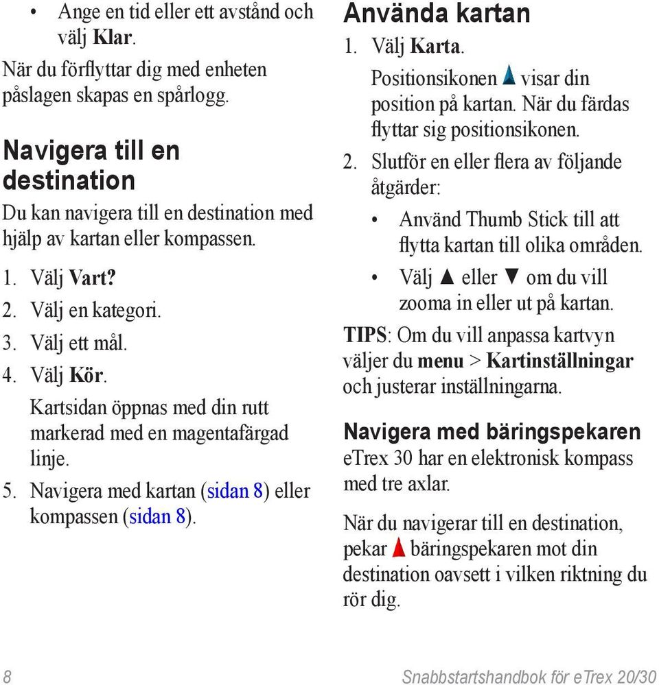 Kartsidan öppnas med din rutt markerad med en magentafärgad linje. 5. Navigera med kartan (sidan 8) eller kompassen (sidan 8). Använda kartan 1. Välj Karta.