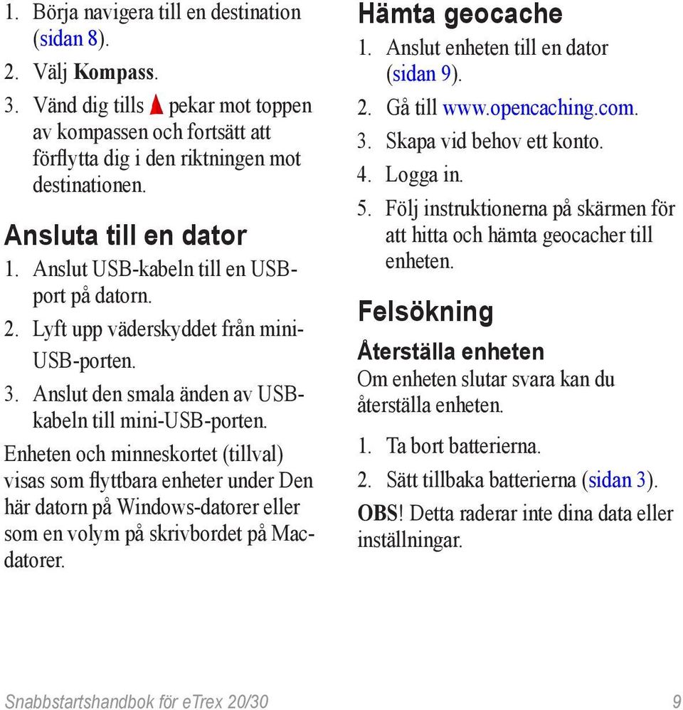 Enheten och minneskortet (tillval) visas som flyttbara enheter under Den här datorn på Windows-datorer eller som en volym på skrivbordet på Macdatorer. Hämta geocache 1.